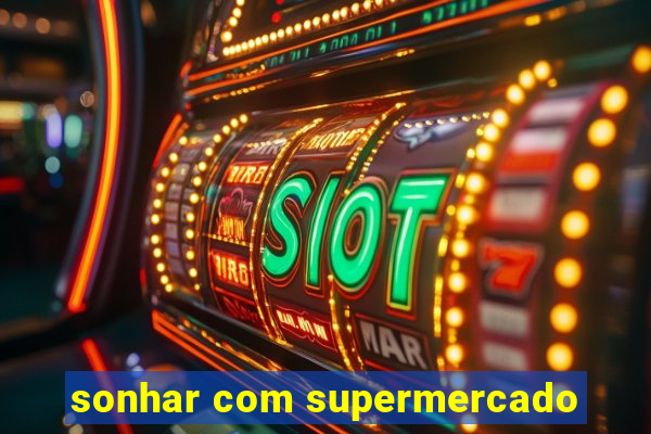 sonhar com supermercado